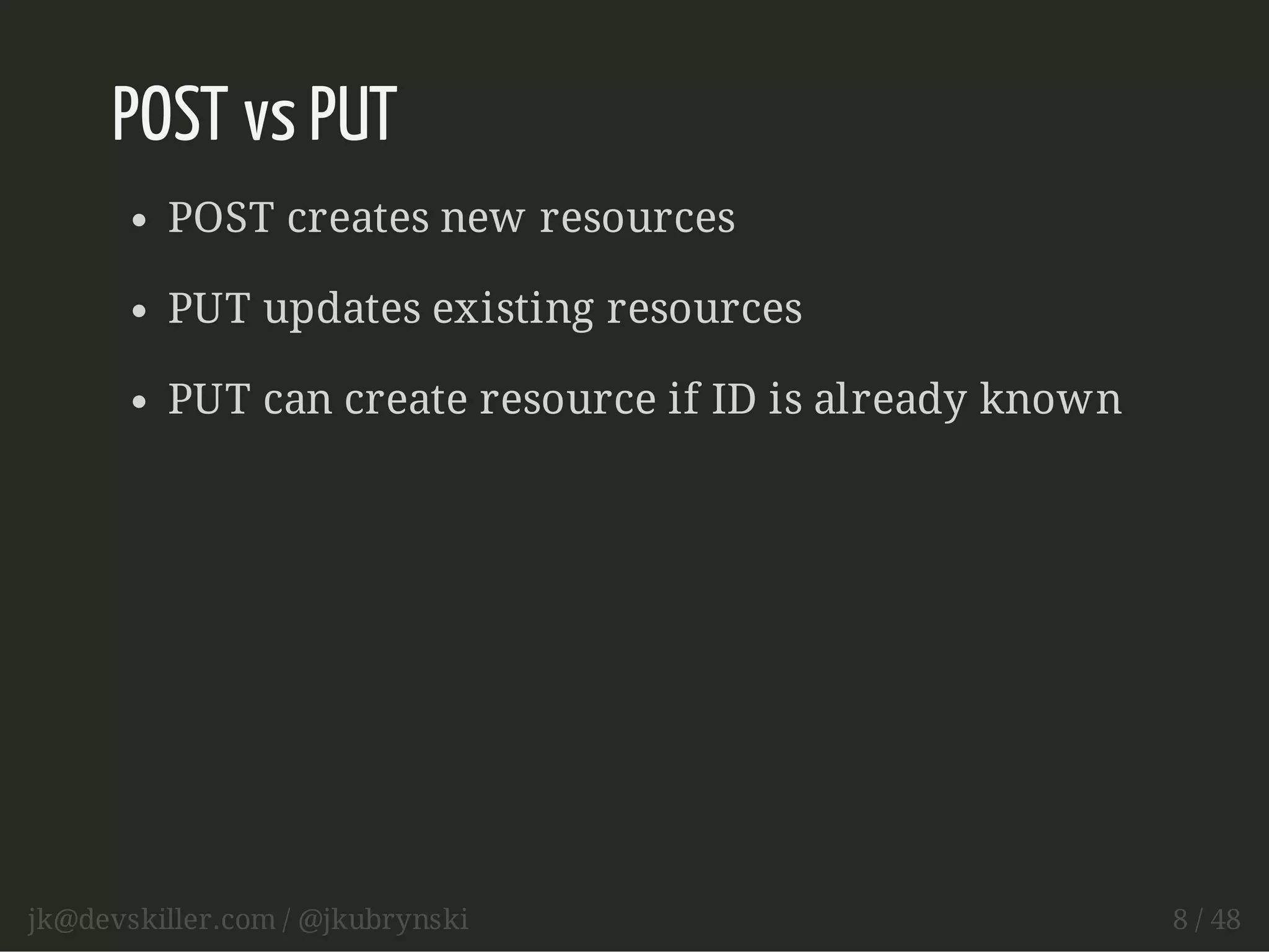 POST vs PUT 
POST creates new resources 
PUT updates existing resources 
PUT can create resource if ID is already known 
jk@devskiller.com / @jkubrynski 8 / 48 
 
