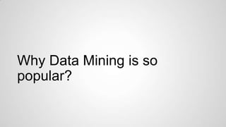 Why Data Mining is so
popular?

 