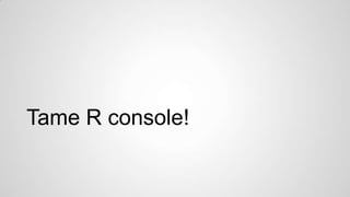 Tame R console!

 