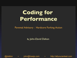 Coding for  Performance Parental Advisory :  Hardcore Forking Action By  John-David Dalton  @jdalton  ▪  john@fusejs.com  ▪  http://allyoucanleet.com 