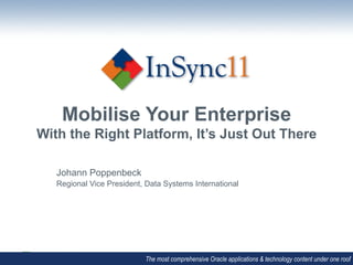 Mobilise Your Enterprise
With the Right Platform, It’s Just Out There
                                     	
  
   Johann Poppenbeck
   Regional Vice President, Data Systems International




                           The most comprehensive Oracle applications & technology content under one roof
 