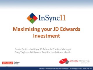Maximising	
  your	
  JD	
  Edwards	
  
       Investment	
  

 Daniel	
  Smith	
  –	
  Na.onal	
  JD	
  Edwards	
  Prac.ce	
  Manager	
  
 Greg	
  Taylor	
  –	
  JD	
  Edwards	
  Prac.ce	
  Lead	
  (Queensland)	
  




                                The most comprehensive Oracle applications & technology content under one roof
 