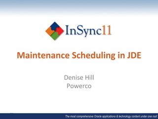 Maintenance	
  Scheduling	
  in	
  JDE	
  

               Denise	
  Hill	
  
                Powerco	
  



                The most comprehensive Oracle applications & technology content under one roof
 