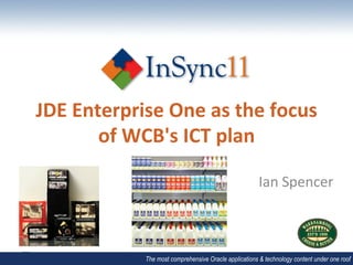JDE	
  Enterprise	
  One	
  as	
  the	
  focus	
  
          of	
  WCB's	
  ICT	
  plan	
  	
  

                                                              Ian	
  Spencer	
  



                   The most comprehensive Oracle applications & technology content under one roof
 