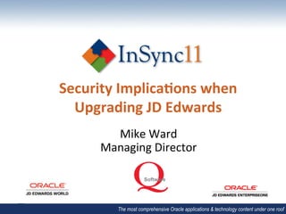 Security	
  Implica/ons	
  when	
  
  Upgrading	
  JD	
  Edwards	
  
         Mike	
  Ward	
  
       Managing	
  Director	
  



           • The most comprehensive Oracle applications & technology content under one roof
 