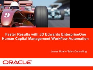 Faster Results with JD Edwards EnterpriseOne
Human Capital Management Workflow Automation


                         James Hoal – Sales Consulting
 