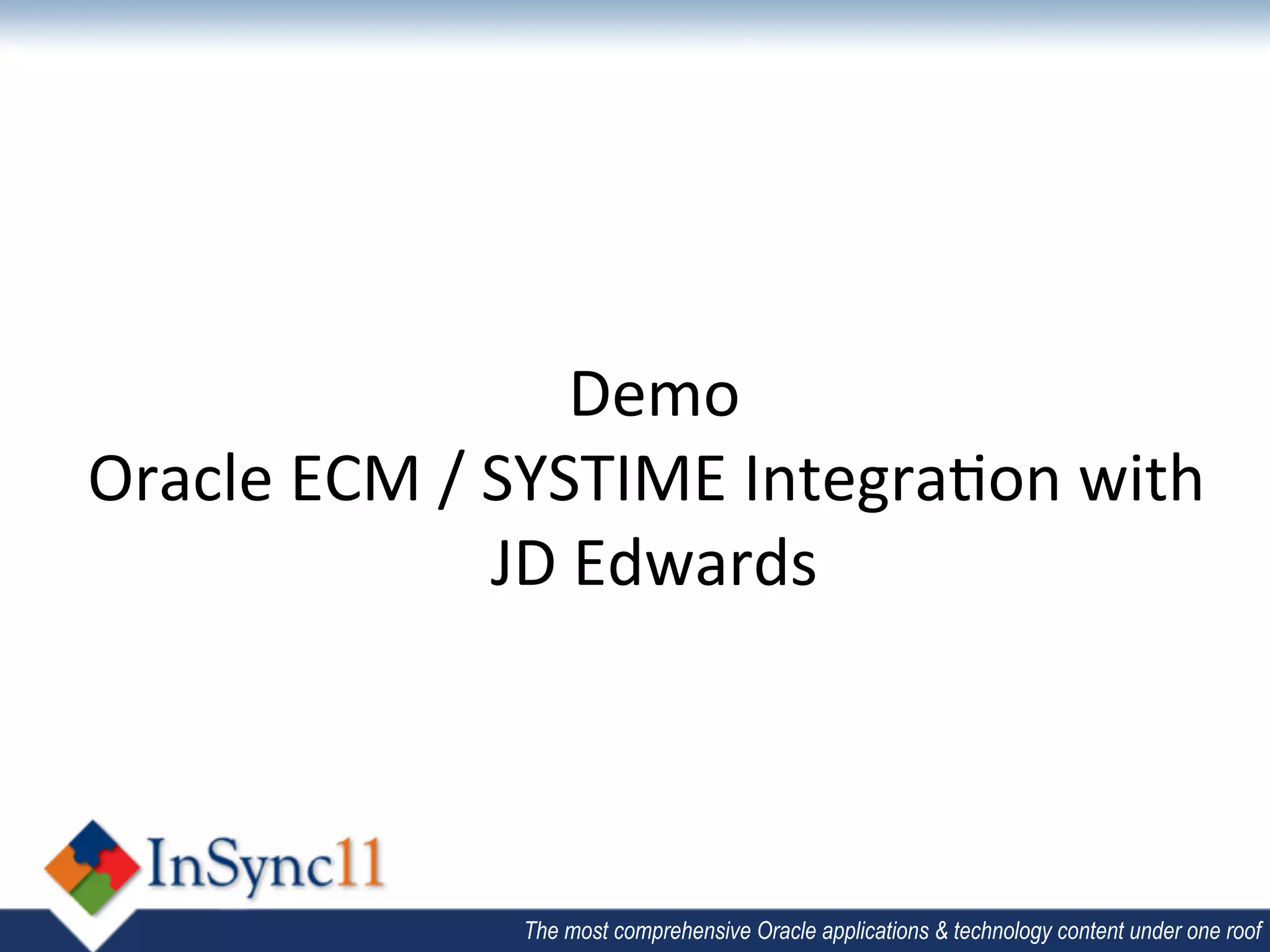 Demo 	
  
Oracle	
  ECM	
  /	
  SYSTIME	
  Integra;on	
  with	
  
                      JD	
  Edwards  	
  




                     The most comprehensive Oracle applications & technology content under one roof
 