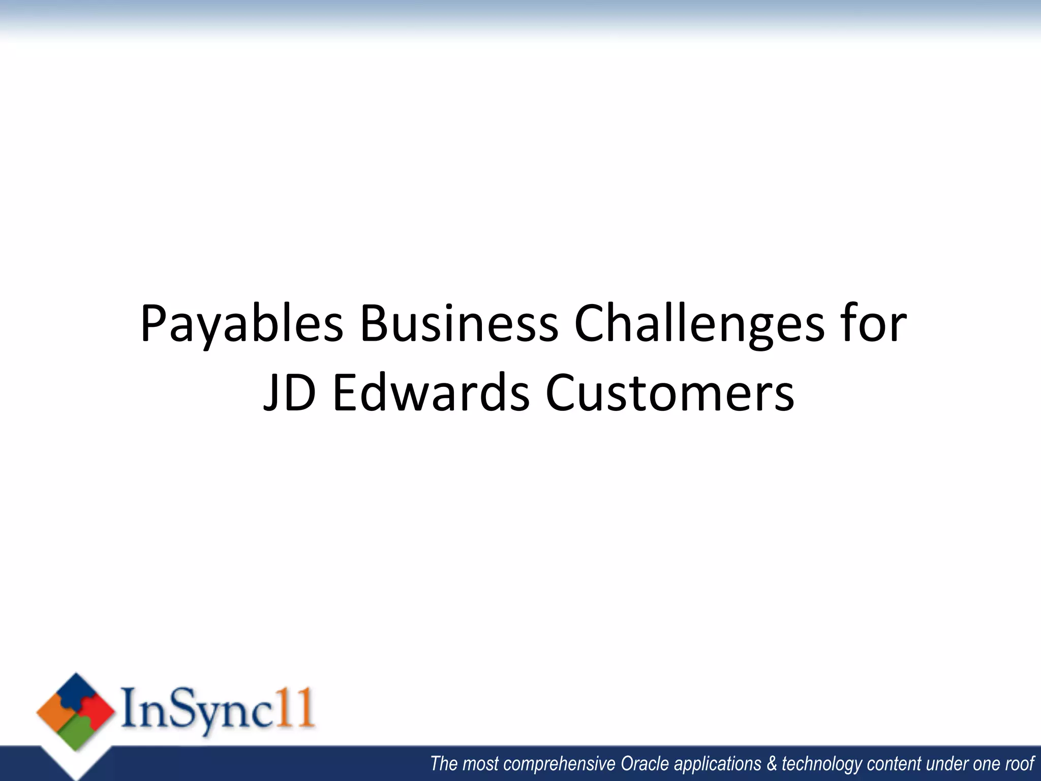 Payables	
  Business	
  Challenges	
  for	
  
                                         	
  
    JD	
  Edwards	
  Customers  	
  




                The most comprehensive Oracle applications & technology content under one roof
 