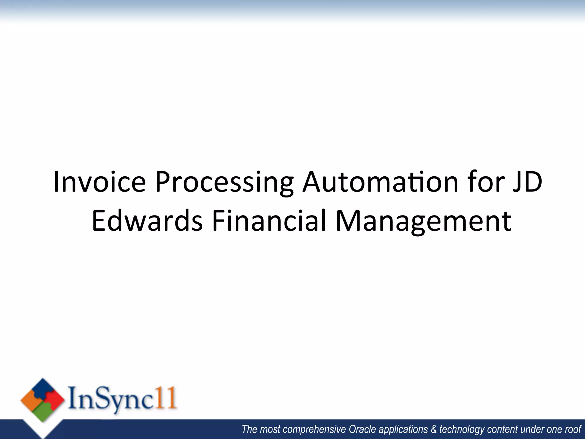 Invoice	
  Processing	
  Automa;on	
  for	
  JD	
  
   Edwards	
  Financial	
  Management    	
  
                     	
  




                   The most comprehensive Oracle applications & technology content under one roof
 