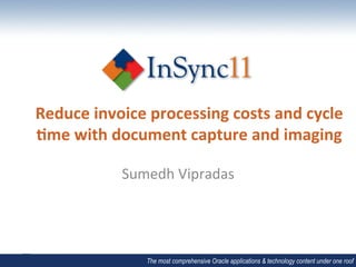Reduce	
  invoice	
  processing	
  costs	
  and	
  cycle	
  
3me	
  with	
  document	
  capture	
  and	
  imaging	
  
                         	
  
                Sumedh	
  Vipradas	
  




                     The most comprehensive Oracle applications & technology content under one roof
 