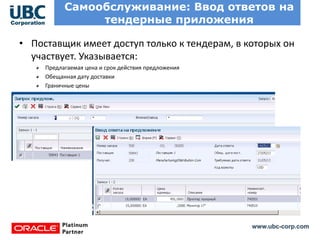 www.ubc-corp.com
Самообслуживание: Ввод ответов на
тендерные приложения
• Поставщик имеет доступ только к тендерам, в которых он
участвует. Указывается:
Предлагаемая цена и срок действия предложения
Обещанная дату доставки
Граничные цены
 