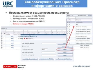 www.ubc-corp.com
Самообслуживание: Просмотр
информации о заказах
• Поставщик имеет возможность просмотреть:
Список «своих» заказов (P4310, P4310SS)
Регистр расчетов с поставщиком (P0411)
Реестр оприходованных заказов (P43121)
Остатки на складе (Р41201)
 