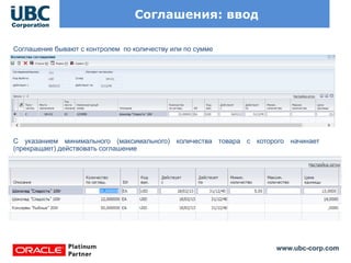 www.ubc-corp.com
Соглашения: ввод
Соглашение бывают с контролем по количеству или по сумме
С указанием минимального (максимального) количества товара с которого начинает
(прекращает) действовать соглашение
 