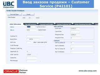 www.ubc-corp.com
Ввод заказов продажи – Customer
Service (P42101)
Ключевые кнопки
вынесены на форму
Итоговая сумма
заказа отображается
до его сохранения
Возможность в
процессе ввода
строк изменить
заголовок
 