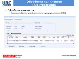 www.ubc-corp.com
Обработка комплектов
(Kit Processing)
• Обработка комплектов
Независимая обработка деталей комплекта при подтверждении отгрузки (Р4205)
 