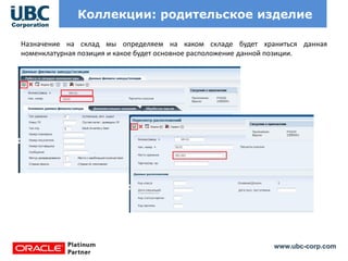 www.ubc-corp.com
Коллекции: родительское изделие
Назначение на склад мы определяем на каком складе будет храниться данная
номенклатурная позиция и какое будет основное расположение данной позиции.
 