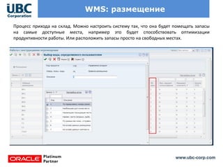 www.ubc-corp.com
WMS: размещение
Процесс прихода на склад. Можно настроить систему так, что она будет помещать запасы
на самые доступные места, например это будет способствовать оптимизации
продуктивности работы. Или расположить запасы просто на свободных местах.
 