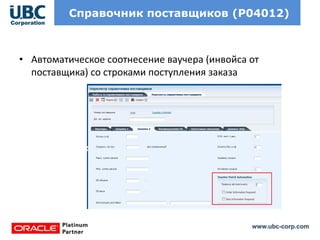 www.ubc-corp.com
Справочник поставщиков (Р04012)
• Автоматическое соотнесение ваучера (инвойса от
поставщика) со строками поступления заказа
 