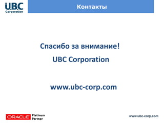 www.ubc-corp.com
Контакты
Спасибо за внимание!
UBC Corporation
www.ubc-corp.com
 