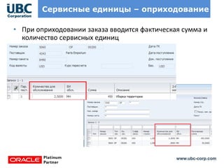 www.ubc-corp.com
Сервисные единицы – оприходование
• При оприходовании заказа вводится фактическая сумма и
количество сервисных единиц
 