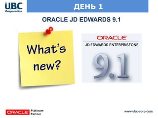 www.ubc-corp.com
ДЕНЬ 1
ORACLE JD EDWARDS 9.1
 