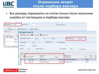 www.ubc-corp.com
Отражение затрат
после подбора ваучера
• Все расходы отражаются на счетах только после получения
инвойса от поставщика и подбора ваучера
 