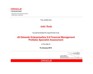 This certifies that



                        Adel Rezk

             has demonstrated the requirements to be


JD Edwards EnterpriseOne 9.0 Financial Management
         PreSales Specialist Assessment
                         on the date of

                       15 January 2013
 