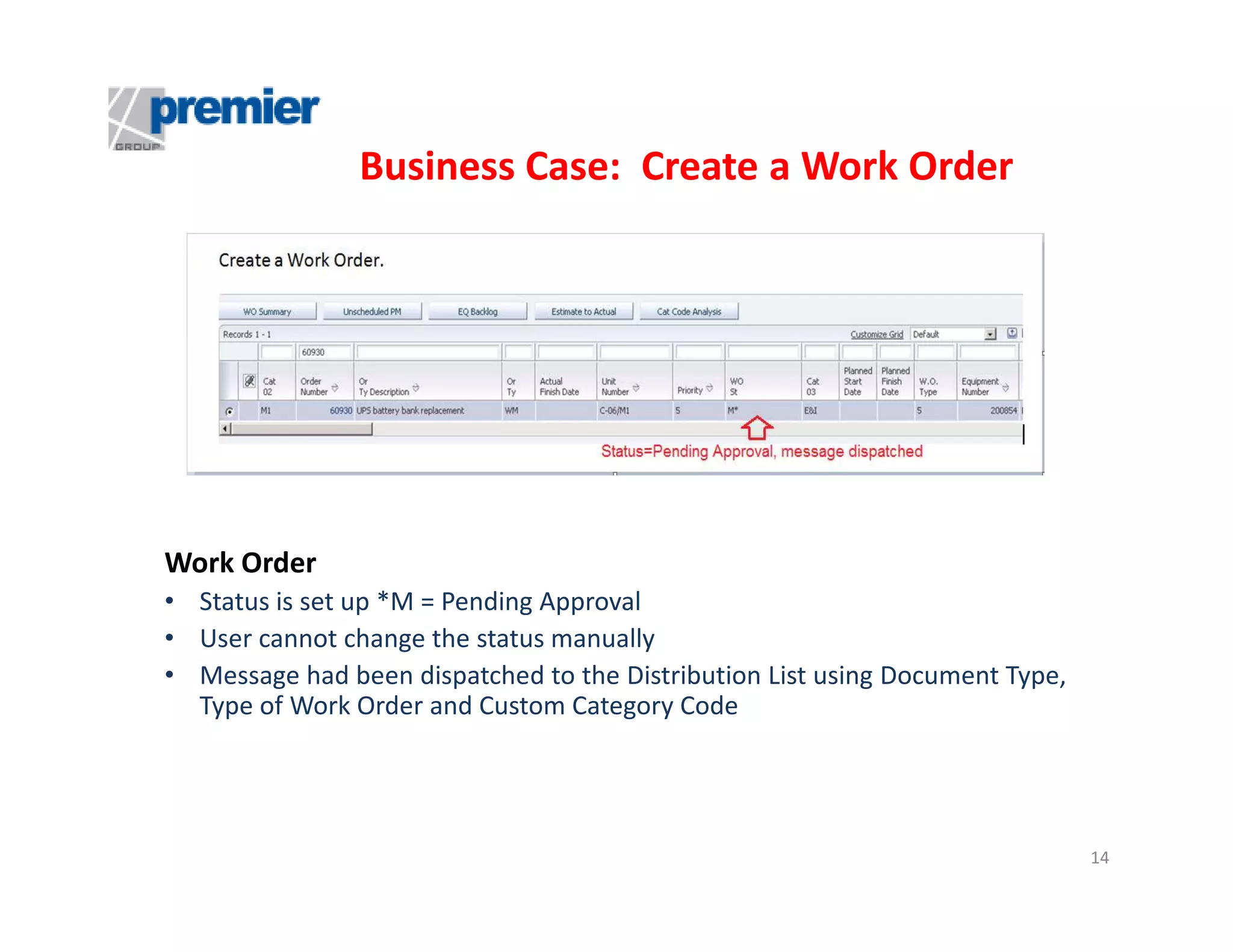 Business Case: Create a Work Order

Work Order
• Status is set up *M = Pending Approval
• User cannot change the status manually
• Message had been dispatched to the Distribution List using Document Type,
Type of Work Order and Custom Category Code

14

 
