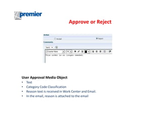 Approve or Reject

User Approval Media Object
•
•
•
•

Text
Category Code Classification
Reason text is received in Work Center and Email.
In the email, reason is attached to the email

 