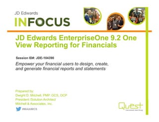 JD Edwards EnterpriseOne 9.2 One
View Reporting for Financials
Prepared by:
Dwight D. Mitchell, PMP. OCS, OCP
President /Solution Architect
Mitchell & Associates, Inc.
Empower your financial users to design, create,
and generate financial reports and statements
Session ID#: JDE-104390
#MAAIMCS
 