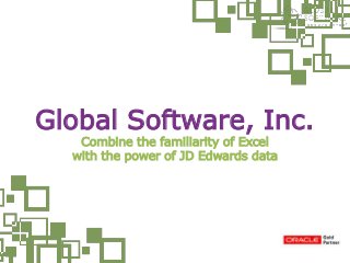 Global Software, Inc.
Combine the familiarity of Excel
with the power of JD Edwards data
 