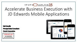 Accelerate Business Execution with
JD Edwards Mobile Applications
Mel DeLellis
Principal Sales Consultant
Oracle Corporation
 