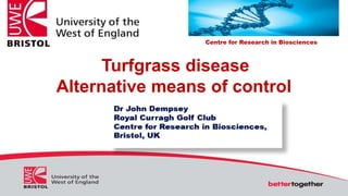 Centre for Research in Biosciences
Turfgrass disease
Alternative means of control
 