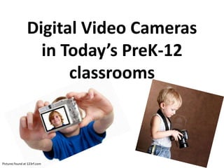 Digital Video Cameras
                   in Today’s PreK-12
                       classrooms



Pictures found at 123rf.com
 