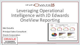 Copyright © 2014, Oracle and/or its affiliates. All rights reserved. |
Leveraging Operational
Intelligence with JD Edwards
OneView Reporting
Mel DeLellis
Principal Sales Consultant
Oracle Corporation
 