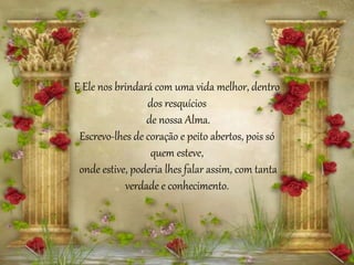 E Ele nos brindará com uma vida melhor, dentro
dos resquícios
de nossa Alma.
Escrevo-lhes de coração e peito abertos, pois só
quem esteve,
onde estive, poderia lhes falar assim, com tanta
verdade e conhecimento.