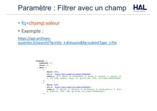 Paramètre : Filtrer avec un champ
• fq=champ:valeur
• Exemple	:	
https://api.archives-
ouvertes.fr/search/?q=title_t:dimuons&fq=submitType_s:file
 