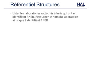 Référentiel Structures
• Lister	les	laboratoires	rattachés	à	Inria	qui	ont	un	
identifiant	RNSR.	Retourner	le	nom	du	laboratoire	
ainsi	que	l’identifiant	RNSR
 