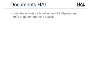 Documents HAL
• Lister	les	articles	de	la	collection	LKB	déposés	en	
2006	et	qui	ont	un	texte	associé
 