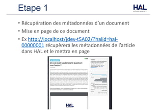 Etape 1
• Récupération	des	métadonnées	d’un	document	
• Mise	en	page	de	ce	document
• Ex	http://localhost/jdev-t5A02/?halid=hal-
00000001 récupèrera	les	métadonnées	de	l’article	
dans	HAL	et	le	mettra	en	page
 