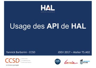 JDEV	2017	– Atelier	T5.A02
Usage des API de HAL
Yannick	Barborini	- CCSD
 