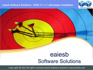 eaiesb Software Solutions - OFM 11.1.1.7 Jdeveloper Installation




                                               eaiesb
                                  Software Solutions
     Copy right @ 2013 All rights received eaiesb Software Solutions www.eaiesb.com
 