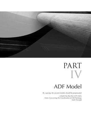 Part
                                      IV
               ADF Model
By copying, the ancient models should be perpetuated.
                     —Hsieh Ho (Xie Ho) (479–502),
  Notes Concerning the Classification of Old Paintings,
                                         Sixth Principle
 