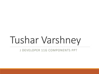 Tushar Varshney
J DEVELOPER 11G COMPONENTS PPT
 