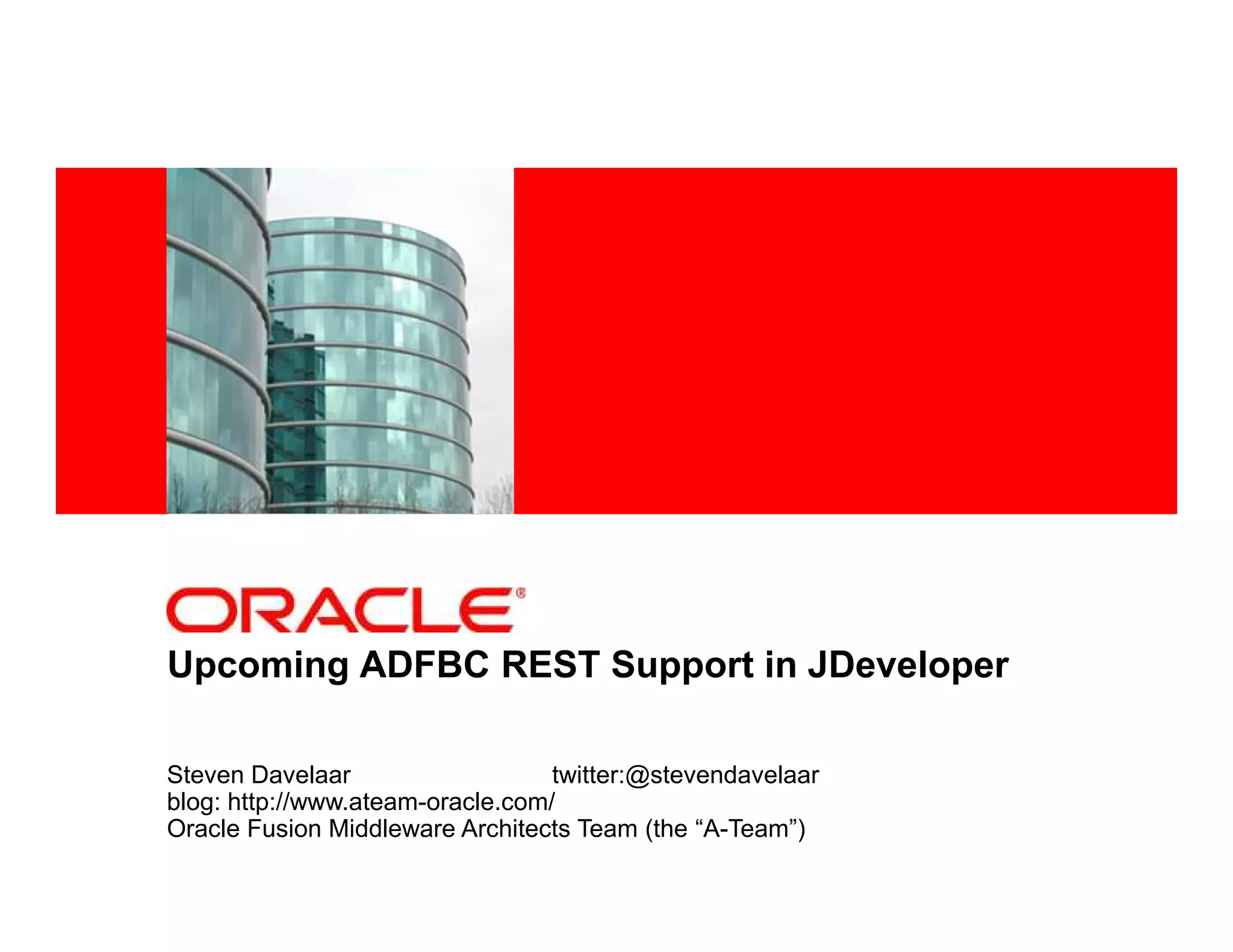 <Insert Picture Here>
Upcoming ADFBC REST Support in JDeveloper
Steven Davelaar twitter:@stevendavelaar
blog: http://www.ateam-oracle.com/
Oracle Fusion Middleware Architects Team (the “A-Team”)
 