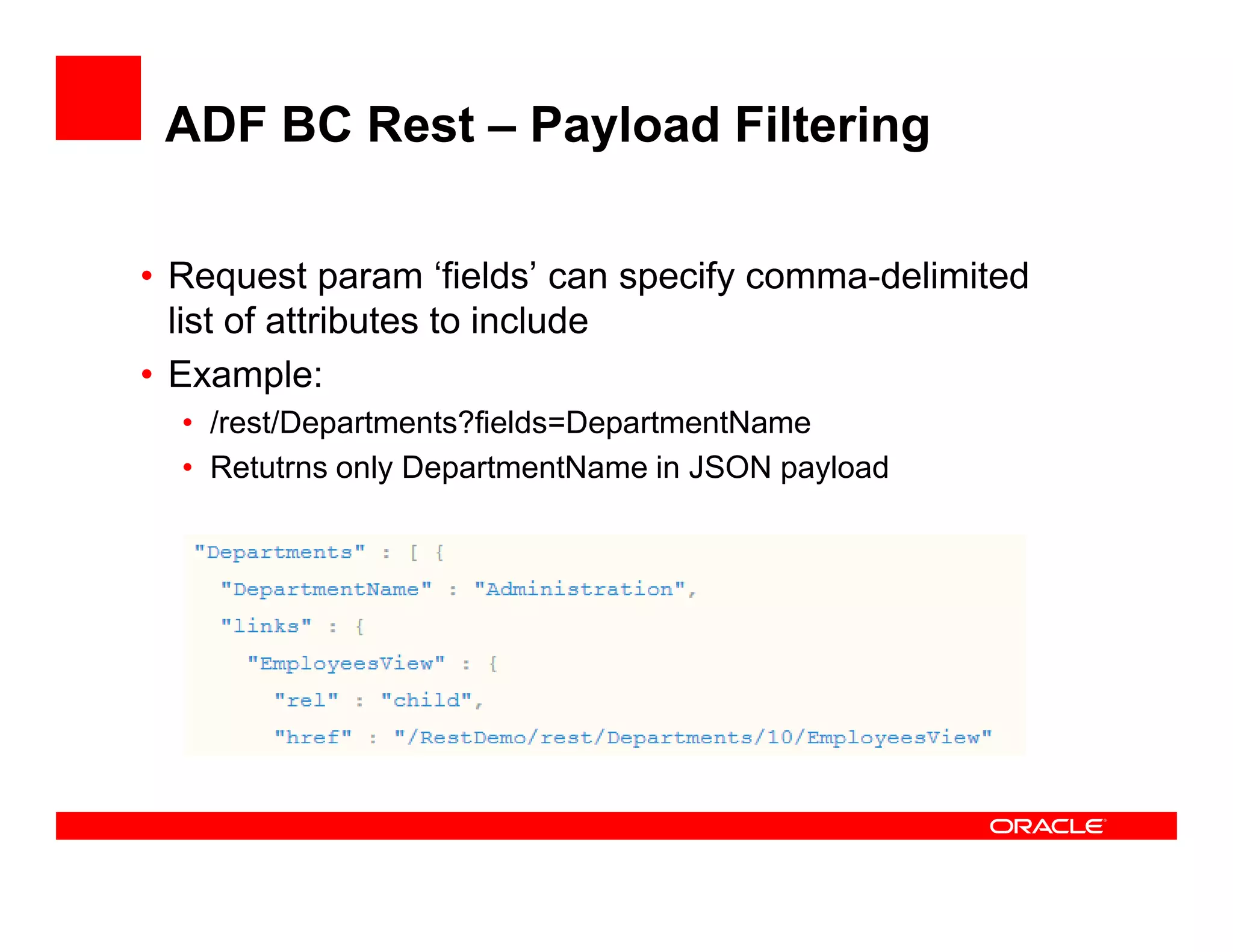 ADF BC Rest – Payload Filtering
• Request param ‘fields’ can specify comma-delimited
list of attributes to include
• Example:
• /rest/Departments?fields=DepartmentName
• Retutrns only DepartmentName in JSON payload• Retutrns only DepartmentName in JSON payload
 