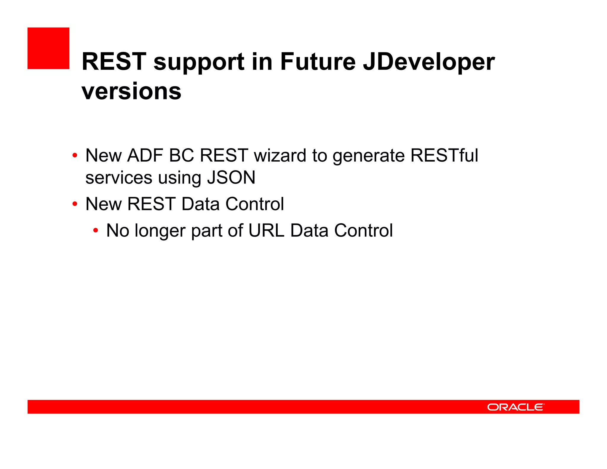 REST support in Future JDeveloper
versions
• New ADF BC REST wizard to generate RESTful
services using JSON
• New REST Data Control
• No longer part of URL Data Control• No longer part of URL Data Control
 