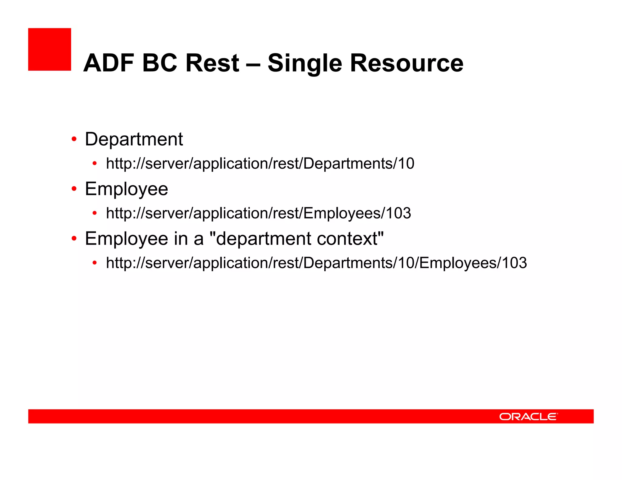 ADF BC Rest – Single Resource
• Department
• http://server/application/rest/Departments/10
• Employee
• http://server/application/rest/Employees/103
• Employee in a "department context"• Employee in a "department context"
• http://server/application/rest/Departments/10/Employees/103
 