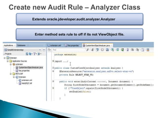 Extends oracle.jdeveloper.audit.analyzer.Analyzer

Enter method sets rule to off if its not ViewObject file.

 