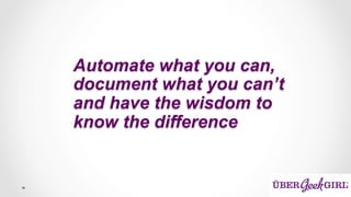 Automate what you can,
document what you can’t
and have the wisdom to
know the difference
 